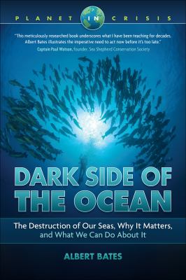 Dark side of the ocean : the destruction of our seas, why it matters, and what we can do about it