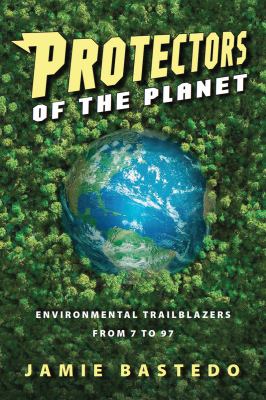 Protectors of the planet : environmental trailblazers from 7 to 97