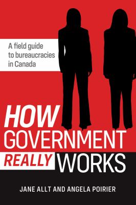 How government really works : a field guide to bureaucracies in Canada