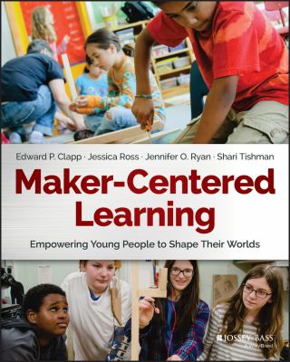 Maker-centered learning : empowering young people to shape their worlds