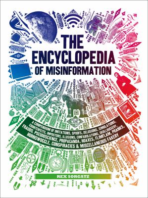 The encyclopedia of misinformation : a compendium of imitations, spoofs, delusions, simulations, counterfeits, impostors, illusions, confabulations, skullduggery, frauds, pseudoscience, propaganda, hoaxes, flimflam, pranks, hornswoggle, conspiracies & miscellaneous fakery