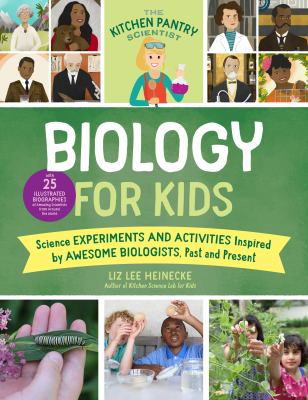 Biology for kids : science experiments and activities inspired by awesome biologists, past and present : includes 25 illustrated biographies of amazing scientists from around the world
