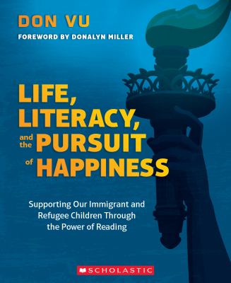 Life, literacy, and the pursuit of happiness : supporting our immigrant and refugee children through the power of reading