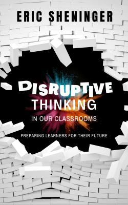 Disruptive thinking in our classrooms : preparing learners for their future