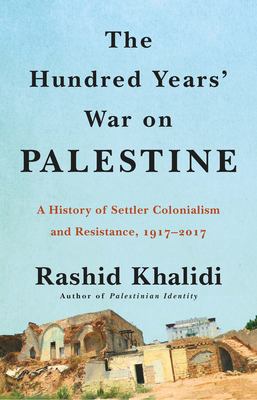 The hundred years' war on Palestine : a history of settler colonialism and resistance, 1917-2017