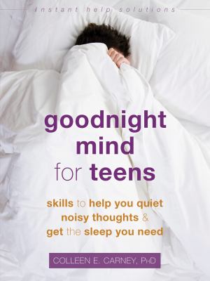 Goodnight mind for teens : skills to help you quiet noisy thoughts & get the sleep you need