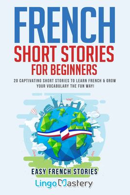 French short stories for beginners : 20 captivating short stories to learn French & grow your vocabulary the fun way : easy French stories
