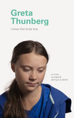 Greta Thunberg : I know this to be true : on truth, courage & saving our planet