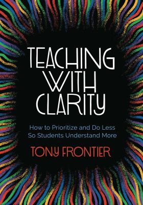 Teaching with clarity : how to prioritize and do less so students understand more