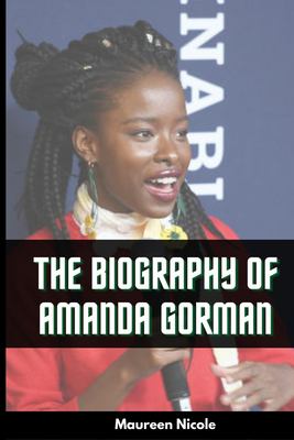 The biography of Amanda Gorman : the story before the fame of the first National Youth Poet Laureate