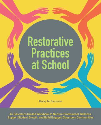 Restorative practices at school : an educator's guided workbook to nurture professional ... wellness, support student growth, and build engaged classroom communities