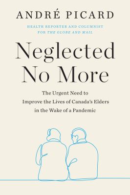 Neglected no more : the urgent need to improve the lives of Canada's elders in the wake of a pandemic