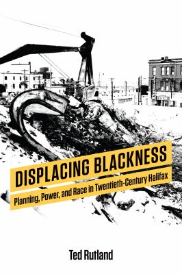 Displacing blackness : planning, power, and race in twentieth-century Halifax