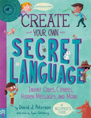 Create your own secret language : invent codes, ciphers, hidden messages, and more : a beginner's guide