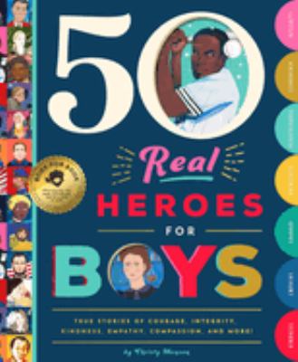 50 real heroes for boys : true stories of courage, integrity, compassion, leadership, and more!