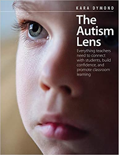 The autism lens : everything teachers need to connect with students, build confidence, and promote classroom learning