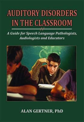 Auditory disorders in the classroom : a guide for speech language pathologists, audiologists and educators