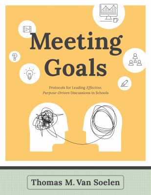 Meeting goals : protocols for leading effective, purpose-driven discussions in schools