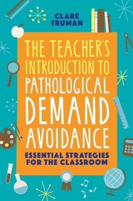 The teacher's introduction to pathological demand avoidance : essential strategies for the classroom