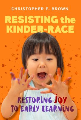 Resisting the kinder-race : restoring joy to early learning