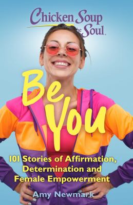 Chicken soup for the soul : be you : 101 stories of affirmation, determination and female empowerment