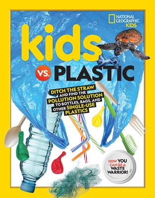 Kids vs. plastic : ditch the straw and find the pollution solution to bottles, bags, and other single-use plastics : how you can be a waste warrior!