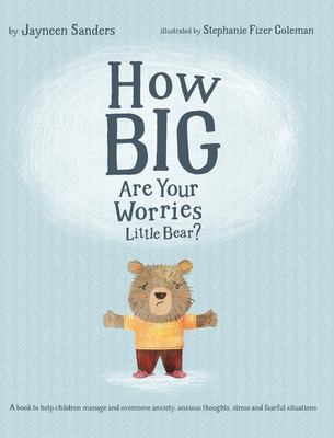 How big are your worries little bear? : a book to help children manage and overcome anxiety, anxious thoughts, stress and fearful situations