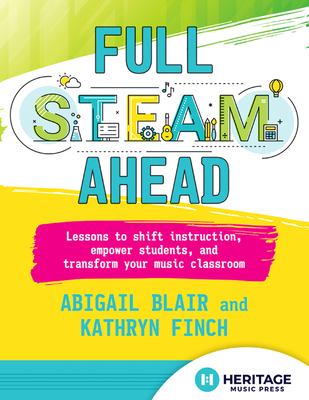 Full STEAM ahead : lessons to shift instruction, empower students, and transform your music classroom