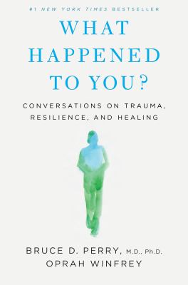 What happened to you? : conversations on trauma, resilience, and healing