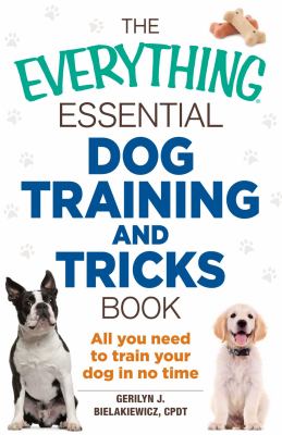 The everything essential dog training and tricks book : all you need to train your dog in no time