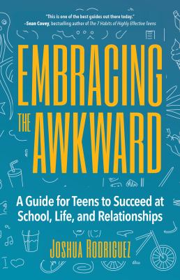 Embracing the awkward : a guide for teens to succeed at school, life, and relationships