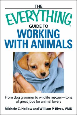 The everything guide to working with animals : from dog groomer to wildlife rescuer-- tons of great jobs for animal lovers
