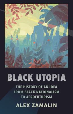 Black utopia : the history of an idea from black nationalism to Afrofuturism