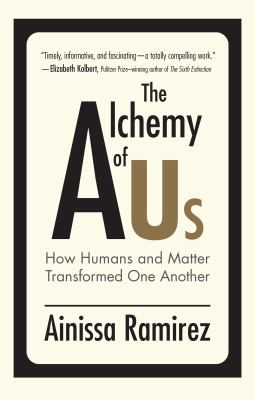 The alchemy of us : how humans and matter transformed one another