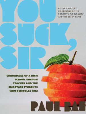 You suck, sir : chronicles of a high school English teacher and the smartass students who schooled him