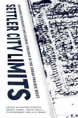 Settler city limits : Indigenous resurgence and colonial violence in the urban Prairie West