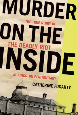 Murder on the inside : the true story of the deadly riot at Kingston Penitentiary