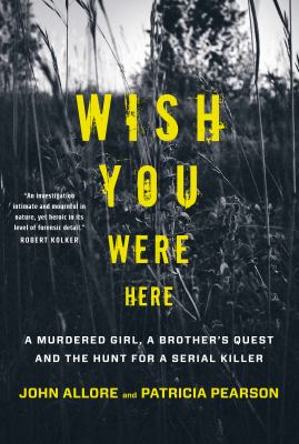 Wish you were here : a murdered girl, a brother's quest and the hunt for a serial killer