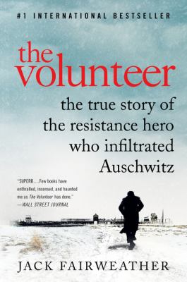 The volunteer : the true story of the resistance hero who infiltrated Auschwitz