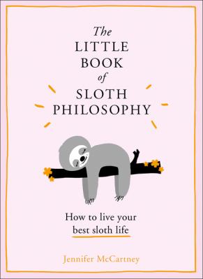 The little book of sloth philosophy : how to live your best sloth life