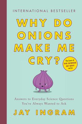 Why do onions make me cry? : answers to everyday science questions you've always wanted to ask