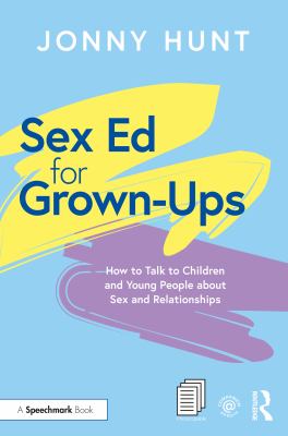 Sex ed for grown-ups : how to talk to children and young people about sex and relationships