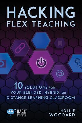 Hacking flex teaching : 10 solutions for your blended, hybrid, or distance learning classroom