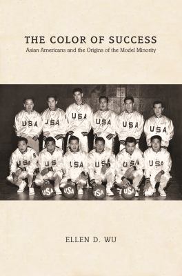 The Color of Success : Asian Americans and the Origins of the Model Minority