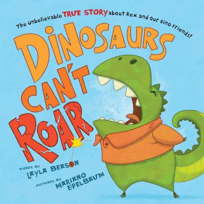 Dinosaurs can't roar : the unbelievable true story about Rex and our dino friends!