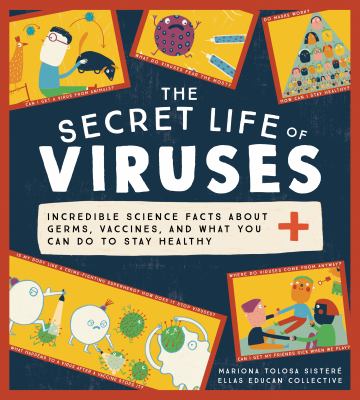 The secret life of viruses : incredible science facts about germs, vaccines, and what you can do to stay healthy