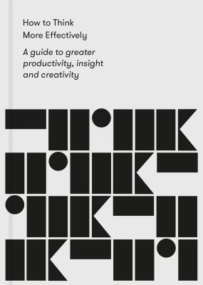 How to think more effectively : a guide to greater productivity, insight and creativity