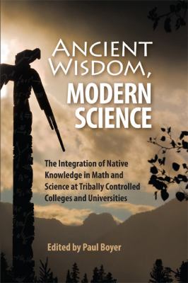 Ancient wisdom, modern science : the integration of Native knowledge in math and science at tribally controlled colleges and universities