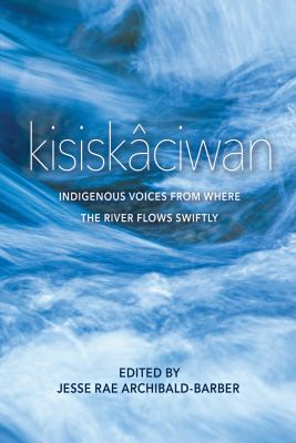 Kisiskciwan : Indigenous voices from where the river flows swiftly