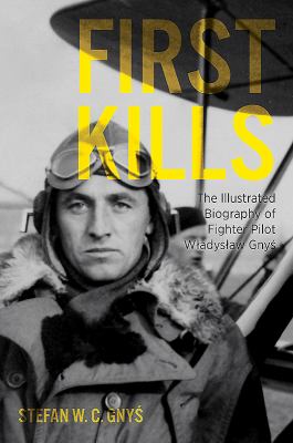 First kills : the illustrated biography of fighter pilot Wladek Gnys